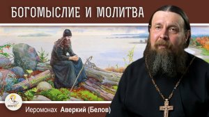 БОГОМЫСЛИЕ И МОЛИТВА. Всякое ли богомыслие является молитвой?  Иеромонах Аверкий (Белов)