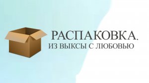 «Распаковка. Из Выксы с любовью» 1 выпуск.