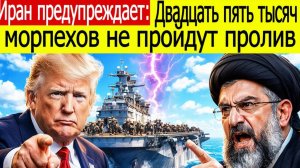 Иран предупреждает Двадцать пять тысяч морпехов не пройдут пролив — Трамп в панике