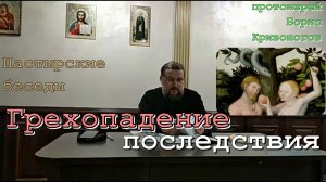 Грехопадение. ПОСЛЕДСТВИЯ. Пастырские беседы. Протоиерей Борис Кривоногов (Взросл. Воскресная школа)