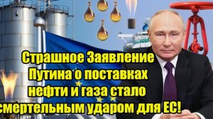 Страшное Заявление Путина о поставках нефти и газа стало смертельным ударом для ЕС!