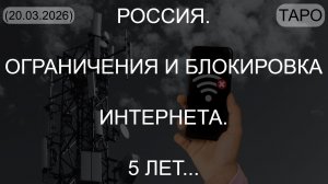 РОССИЯ. ОГРАНИЧЕНИЯ И БЛОКИРОВКА ИНТЕРНЕТА. 5 ЛЕТ... (ТАРО. 20.03.2026)