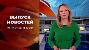 Выпуск новостей в 12:00 от 21.03.2026