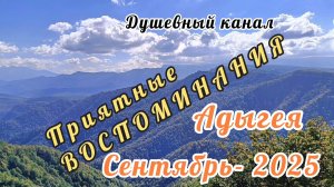 АДЫГЕЯ. СЕНТЯБРЬ-2025. 
ПРИЯТНЫЕ ВОСПОМИНАНИЯ