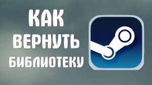 Как вернуть библиотеку в стим