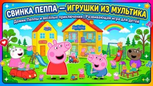 СВИНКА ПЕППА — ИГРУШКИ ИЗ МУЛЬТИКА | Домик Пеппы и весёлые приключения | Развивающая игра для детей