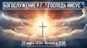 Богослужение Р.Г. " Господь Иисус " | 22 марта 2026г.