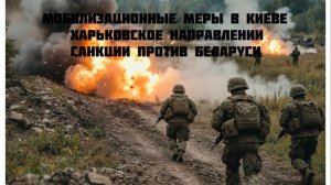 Новости СВО Сегодня-Мобилизационные меры в Киеве Санкции против Беларуси Харьковское направлении