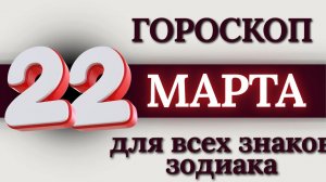 ГОРОСКОП НА 22 МАРТА 2026 ГОДА ДЛЯ ВСЕХ ЗНАКОВ ЗОДИАКА