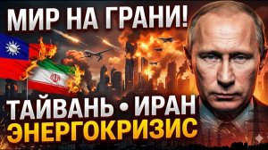 Китай готовится к Тайваню, Иран наносит удар мир на грани энергетического и военного кризиса