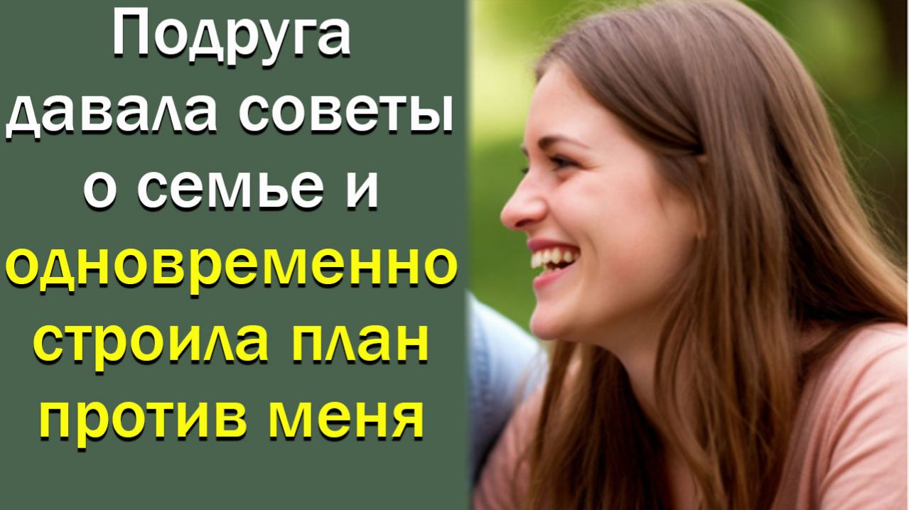 Подруга давала советы о семье и одновременно строила план против меня