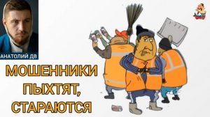 Анатолий ДВ. МОШЕННИКИ ПЫХТЯТ, СТАРАЮТСЯ