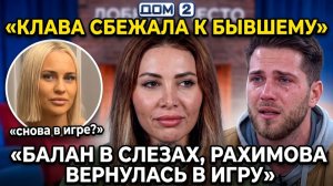 Дом 2, 21.03.2026: Клава сбежала к бывшему, Балан в слезах, Рахимова снова в игре