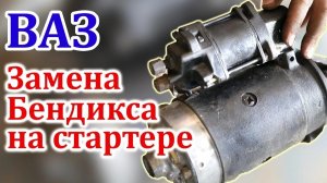Замена БЕНДИКСа стартера на Автомобилях ВАЗ!