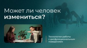 Может ли человек измениться? Технологии работы с дисфункциональным поведением