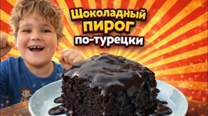🔥 ШОКОЛАДНЫЙ ПИРОГ ПО-ТУРКЦКИ. Дети в восторге!