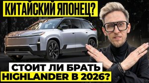 НОВЫЙ Toyota Highlander из Китая. Стоит ли покупать в 2026?