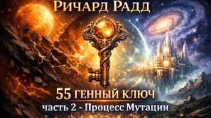 55 Генный Ключ: ч.2 - Процесс Мутации/Ричард Радд