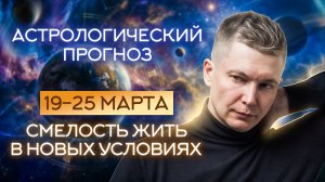 19-25 марта Смелость Жить в Новых Условиях. Душевный гороскоп Павел Чудинов