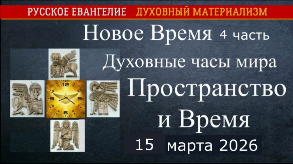Новое Время. Духовные часы мира. Пространство и время. 4 часть. 15 марта 2026