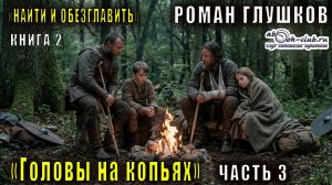 02.03 Роман Глушков "Найти и обезглавить" (книга 2) Головы на копьях (часть 3)