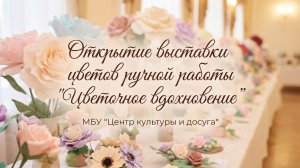 Открытие выставки цветов ручной работы "Цветочное вдохновение" в МБУ "Центр культуры и досуга".