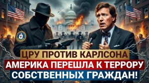 ЦРУ против Карлсона: Америка перешла к террору собственных граждан