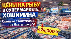 ЦЕНЫ НА РЫБУ В СУПЕРМАРКЕТЕ ХОШИМИНА 😳 СКОЛЬКО СТОИТ ЖИЗНЬ ВО ВЬЕТНАМЕ?