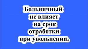 Больничный не влияет на срок отработки при увольнении.