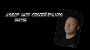 НовАВТОР ИСП. СЕРГЕЙ ТКАЧЕВ - Мама