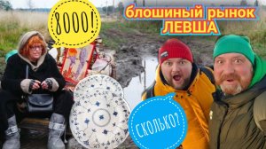 СИДИТ В ЛУЖЕ, А ЦЕНЫ, КАК В ЭРМИТАЖЕ. БЛОШИНЫЙ РЫНОК ЛЕВША.