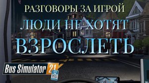 РАЗГОВОРЫ ЗА ИГРОЙ/ЛЮДИ НЕ ХОТЯТ ВЗРОСЛЕТЬ/Bus Simulator 21 Next Stop