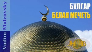 Булгар и Белая мечеть глазами туриста - 2024. Мальковский Вадим