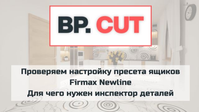 Проверяем настройку пресета ящиков Firmax Newline. Для чего нужен инспектор деталей