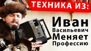 Техника из "Иван Васильевич Меняет Профессию"