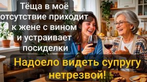 Истории из жизни \ Тёща в моё отсутствие приходит к жене с вином и...