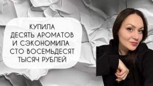 КУПИЛА ДЕСЯТЬ АРОМАТОВ, НО СЭКОНОМИЛА СТО ВОСЕМЬДЕСЯТ ТЫСЯЧ РУБЛЕЙ