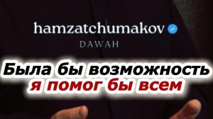 Была бы возможность я помог бы всем! || Шейх Хамзат Чумаков