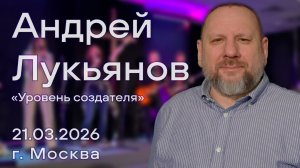 Андрей Лукьянов, "Уровень создателя"", богослужение 21.03.2026 г. Москва