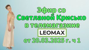 Эфир со Светланой Крисько в телемагазине LEOMAX от 20.03.2026 г. ч 1.