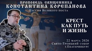 Крест как Путь и Жизнь. Слово о. Константина Корепанова по завершении 3-й Пассии Великого поста_2026