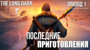 ПОСЛЕДНИЕ ПРИГОТОВЛЕНИЯ | Эпизод 1 | The Long Dark / Зе Лонг Дарк | #5