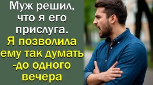 Муж решил, что я его прислуга. Я позволила ему так думать  до одного вечера.