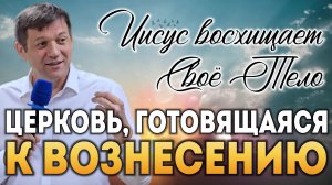 Церковь, готовящаяся к вознесению (Иисус восхищает Своё Тело).