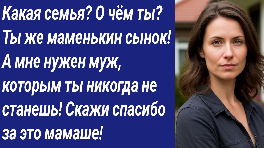 Истории со Смыслом/Какая семья? О чём ты? Ты же маменькин сынок! А мне нужен муж….
