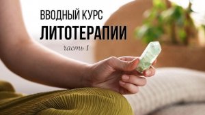 ВВОДНЫЙ КУРС ЛИТОТЕРАПИИ:  Урок 1. Почему камни работают и что влияет на их свойства?