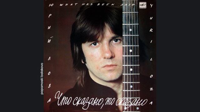 Юрий Лоза - Что сказано, то сказано, 1987 Что сказано, то сказано (papamoski balakobo)