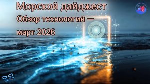 Морской дайджест. Обзор технологий - март 2026.