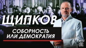 Соборность или демократия. Щипков №386