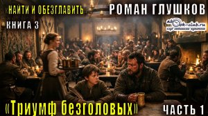 03.01 Роман Глушков "Найти и обезглавить" (книга 3) Триумф безголовых (часть 1)